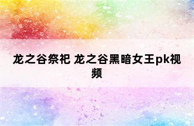 龙之谷祭祀 龙之谷黑暗女王pk视频